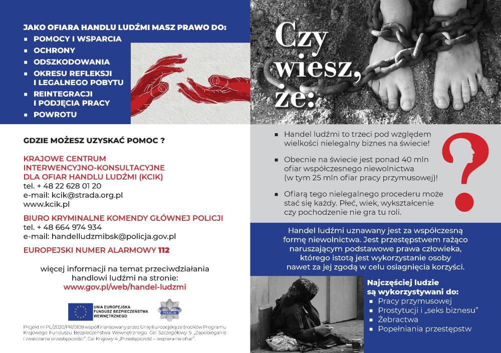 Plakat „Bezpieczna praca”- Cykl spotkań o zagrożeniu handlem ludźmi. GDZIE MOŻESZ UZYSKAĆ POMOC ?KRAJOWE CENTRUMINTERWENCYJNO-KONSULTACYJNEDLA OFIAR HANDLU LUDŹMI (KCIK)tel. + 48 22 628 01 20e-mail: kcik@strada.org.plwww.kcik.plBIURO KRYMINALNE KOMENDY GŁÓWNEJ POLICJItel. + 48 664 974 934e-mail: handelludzmibsk@policja.gov.plEUROPEJSKI NUMER ALARMOWY 112więcej informacji na temat przeciwdziałaniahandlowi ludźmi na stronie:www.gov.pl/web/handel-ludzmi